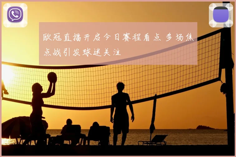 欧冠直播开启今日赛程看点 多场焦点战引发球迷关注